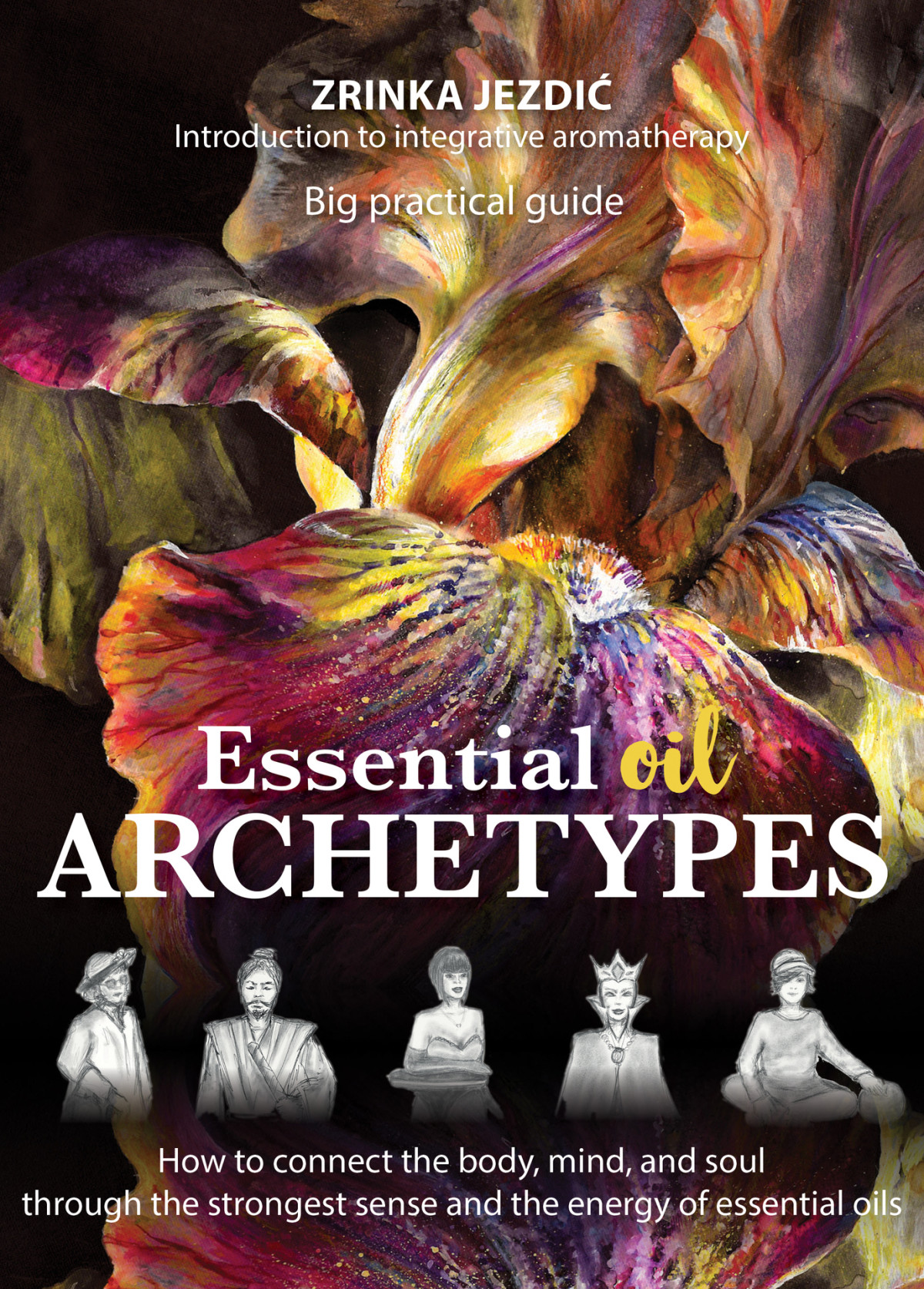 Essential Oil Archetypes How To Connect The Body Mind And Soul Through The Strongest Sense And The Energy Of Essential Oils Jezdi