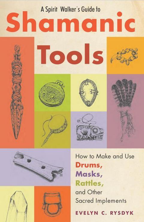 A Spirit Walkers Guide To Shamanic Tools How To Make And Use Drums Masks Rattles And Other Sacred Implements Evelyn C Rysdyk
