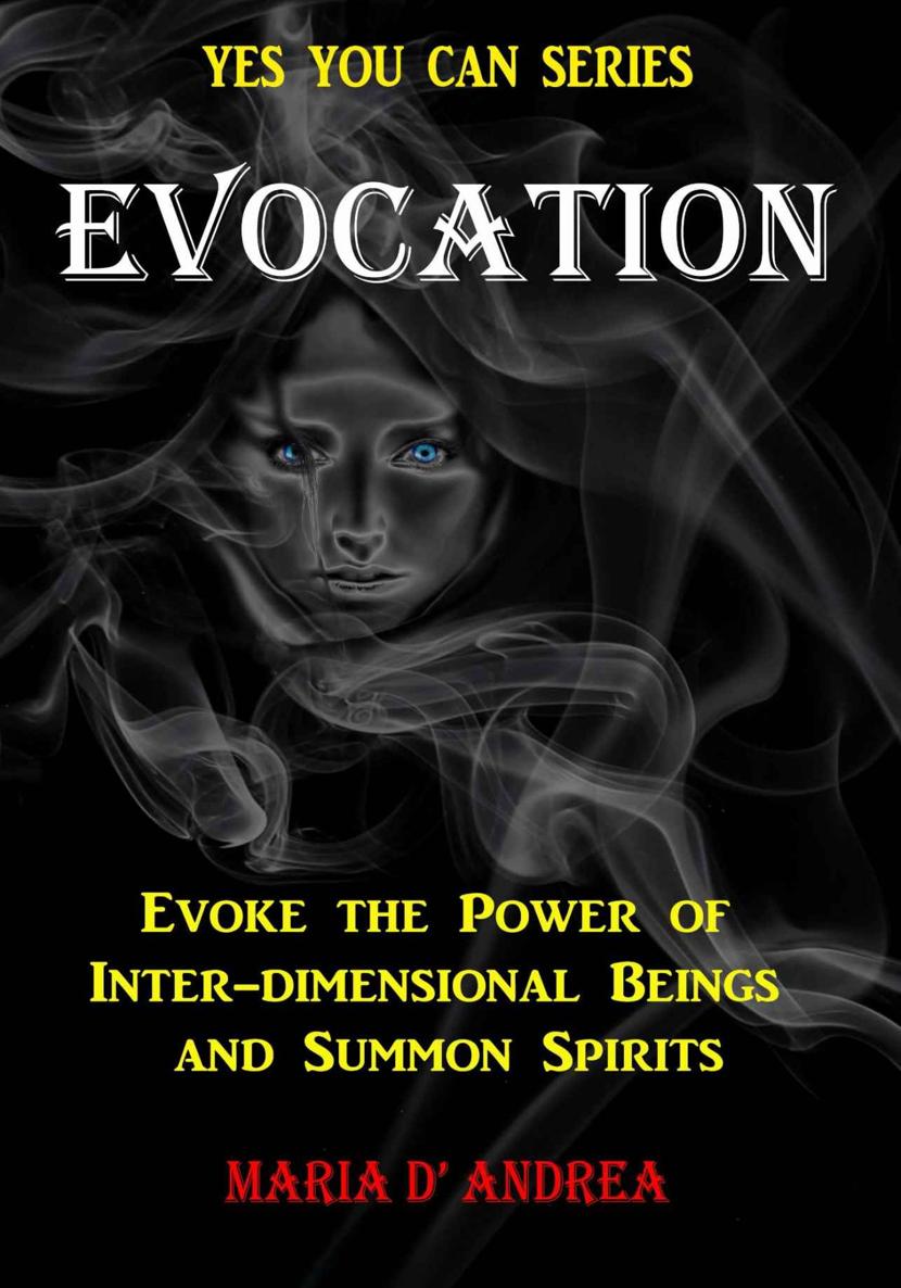 Evocation Evoke The Power Of Interdimensional Beings And Summon Spirits Yes You Can Book 1 Maria D Andrea