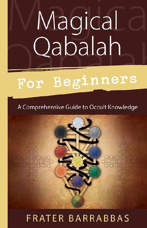 Magical Qabalah For Beginners A Comprehensive Guide To Occult Knowledge For Beginners Llewellyns Frater Barrabbas