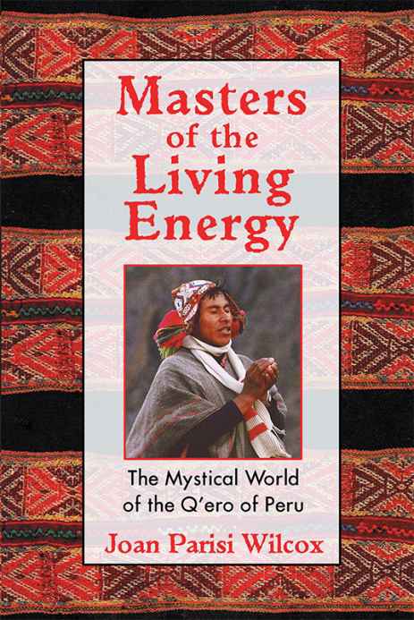 Masters Of The Living Energy The Mystical World Of The Qero Of Peru Joan Parisi Wilcox