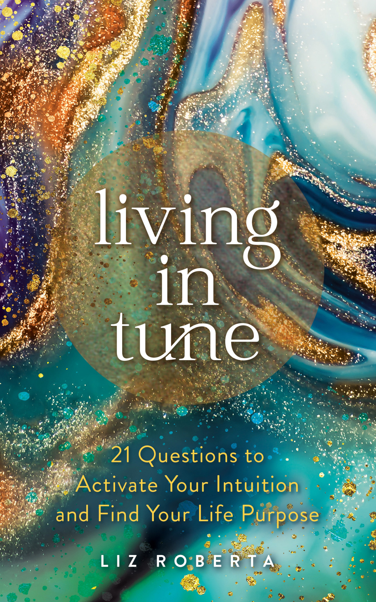 Living In Tune 21 Questions To Activate Your Intuition And Find Your Life Purpose Liz Roberta