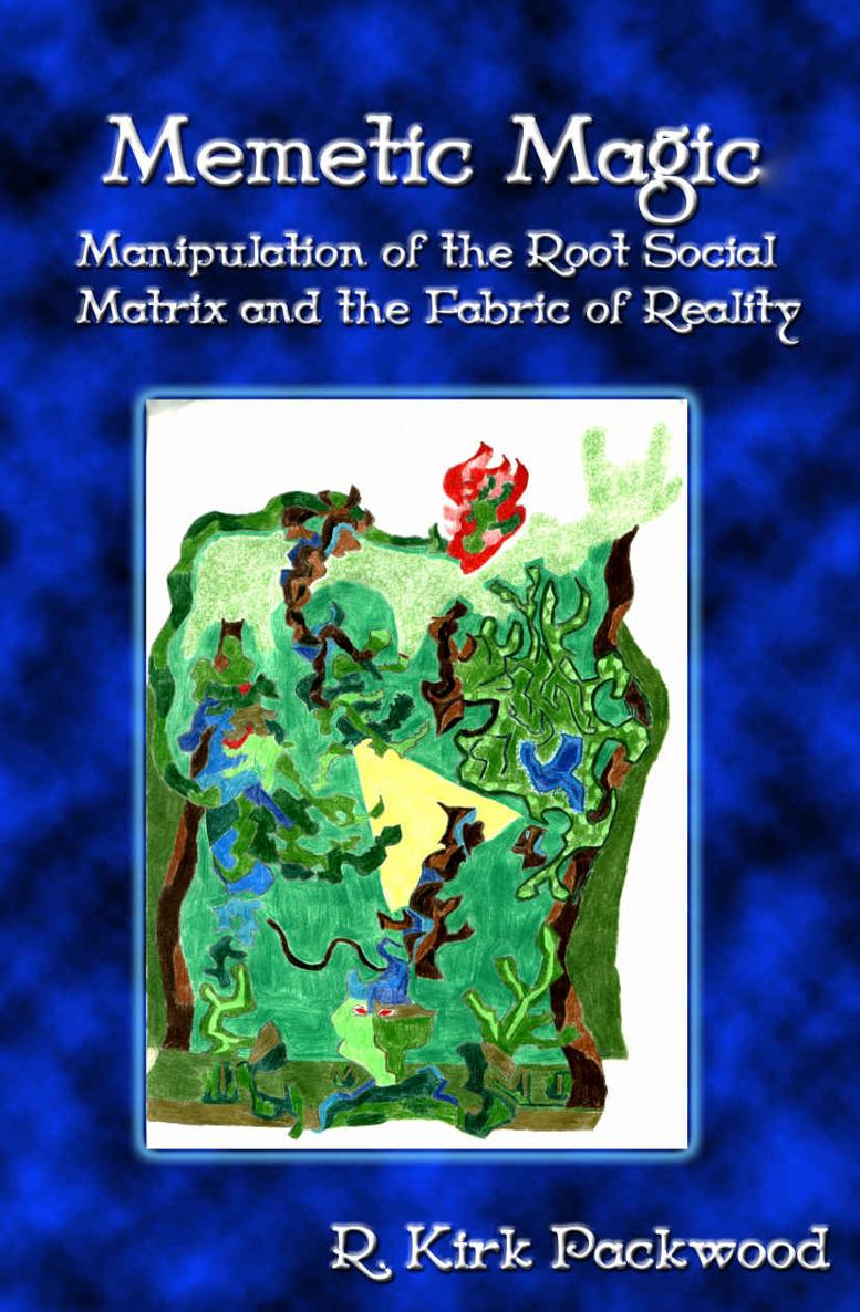 Memetic Magic Manipulation Of The Root Social Matrix And The Fabric Of Reality R Kirk Packwood