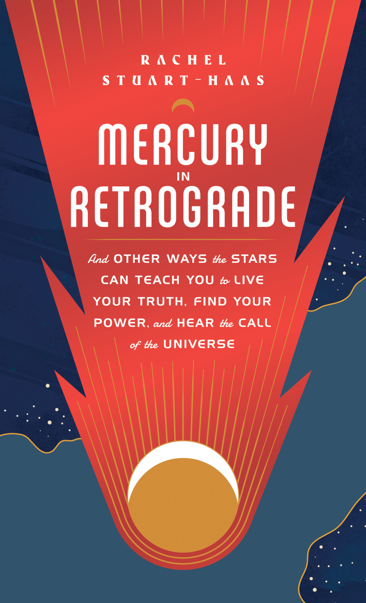 Mercury In Retrograde And Other Ways The Stars Can Teach You To Live Your Truth Find Your Power And Hear The Call Of The Universe Rachel Stuarthaas