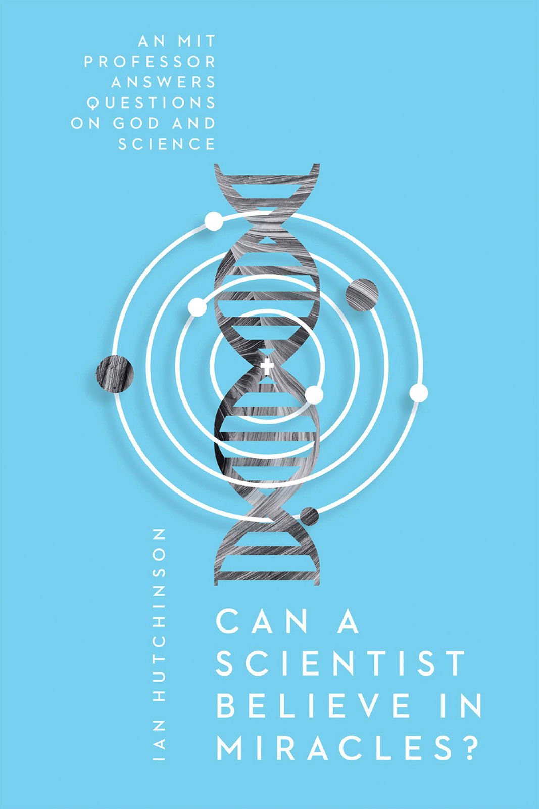 Can A Scientist Believe In Miracles Ian Hutchinson