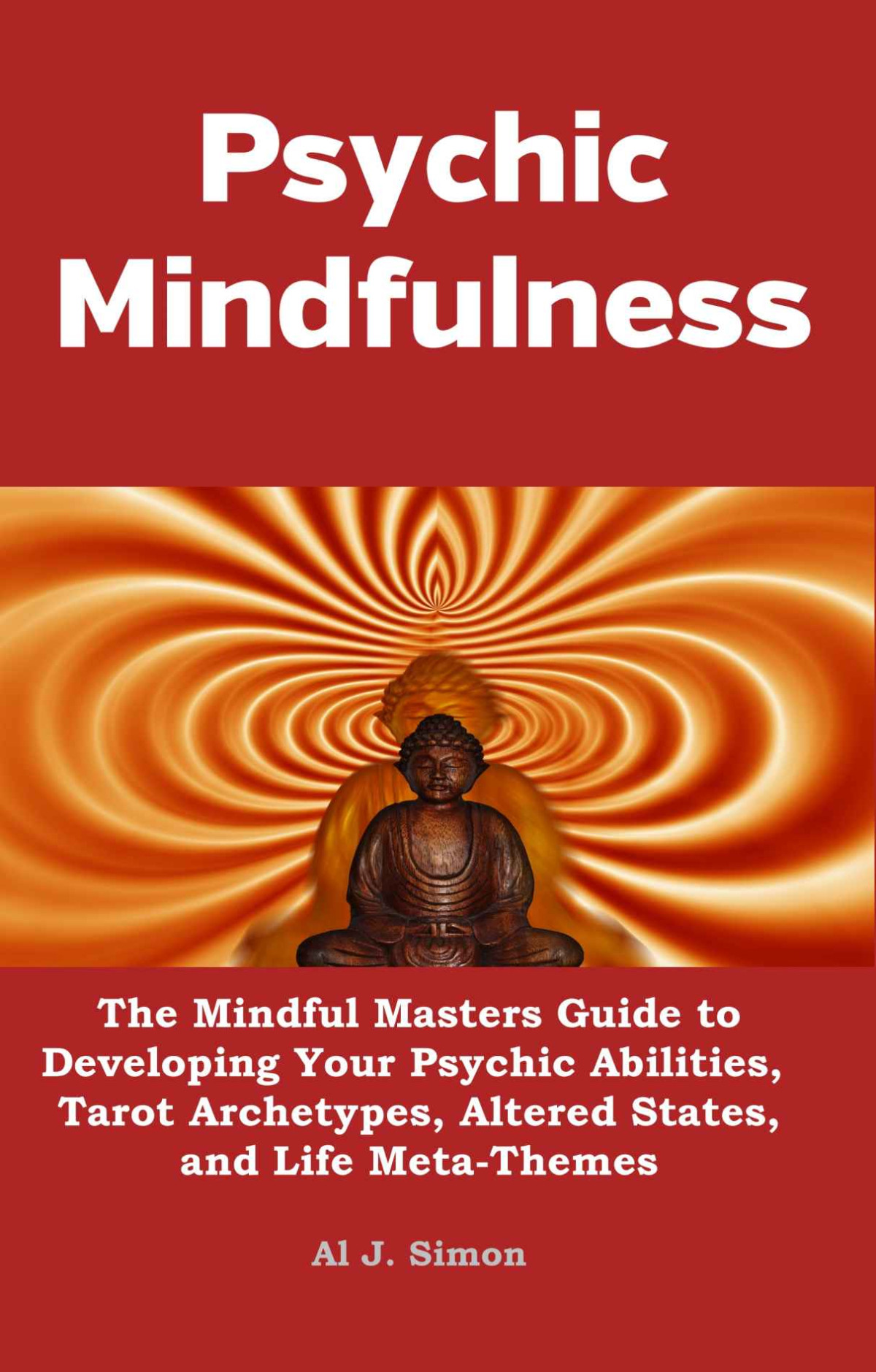 Psychic Mindfulness The Mindful Masters Guide To Developing Your Psychic Abilities Tarot Archetypes Altered States And Life Metathemes Al J Simon