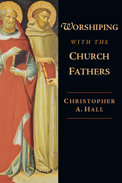 Worshiping With The Church Fathers Hall Christopher A