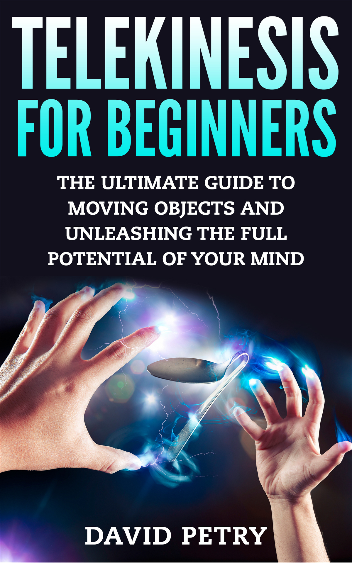 Telekinesis For Beginners The Ultimate Guide To Moving Objects And Unleashing The Full Potential Of Your Mind Petry
