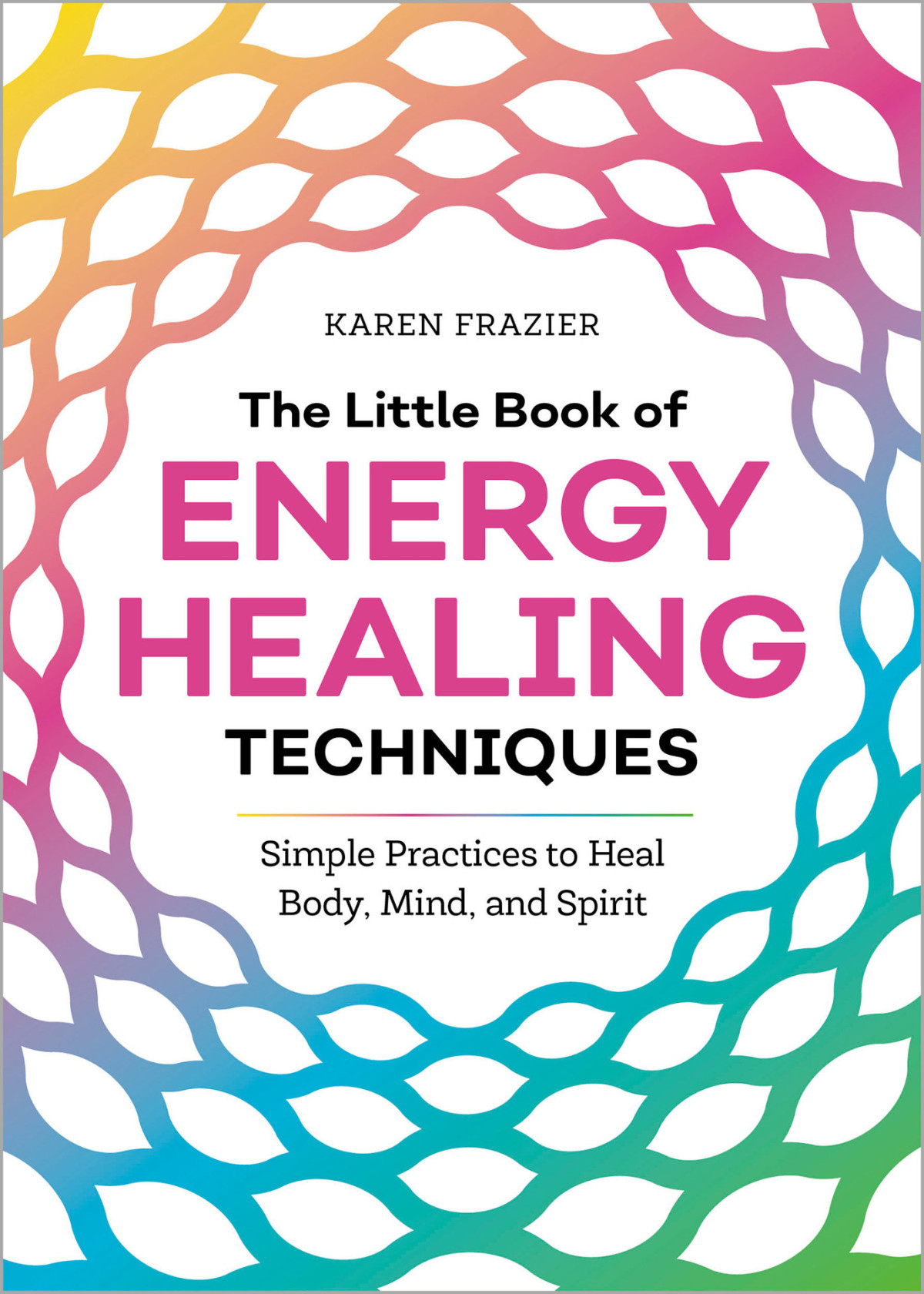The Little Book Of Energy Healing Techniques Simple Practices To Heal Body Mind And Spirit Frazier
