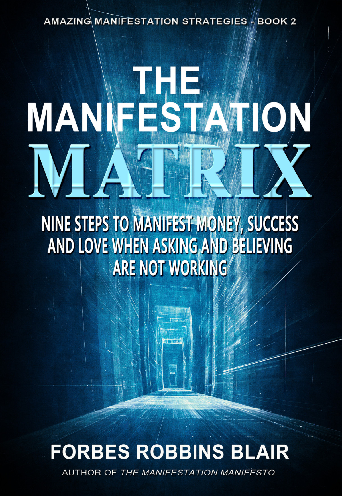 The Manifestation Matrix Nine Steps To Manifest Money Success And Love When Asking And Believing Are Not Working Amazing Manifestation Strategies Book 2 Blair