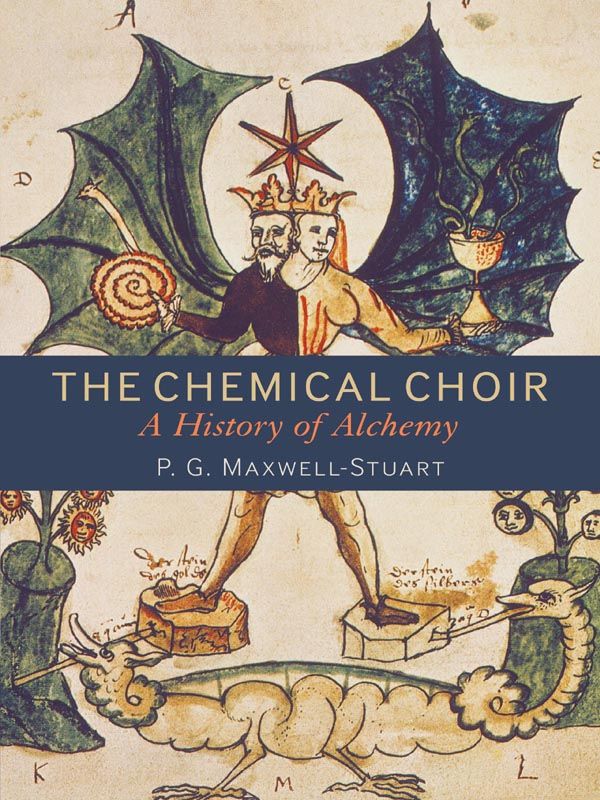 The Chemical Choir A History Of Alchemy P G Maxwellstuart