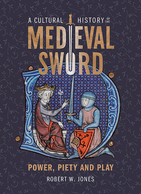 A Cultural History Of The Medieval Sword Robert W Jones