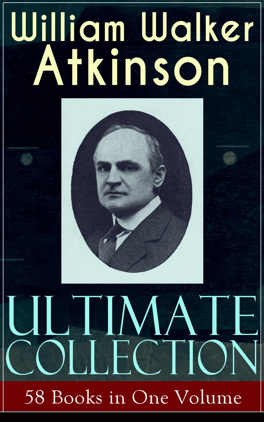 William Walker Atkinson Ultimate Collection 58 Books In One Volume The Power Of Concentration The Key To Mental Power Development Efficiency Thoughtforce Raja Yoga Selfhealing By Thought Force Atkinson