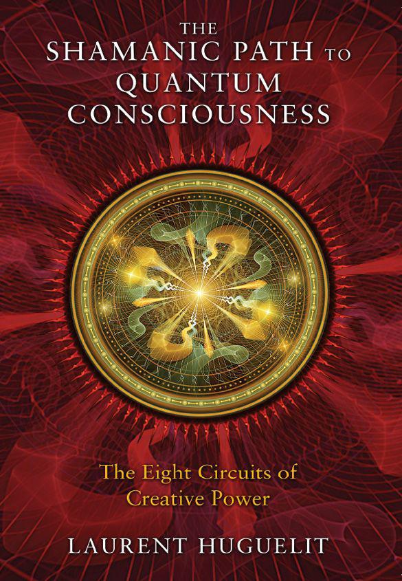 The Shamanic Path To Quantum Consciousness 1st Edition Laurent Huguelit