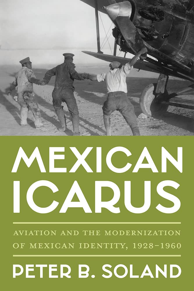Mexican Icarus Aviation And The Modernization Of Mexican Identity 19281960 Pitt Latin American Series Peter B Soland
