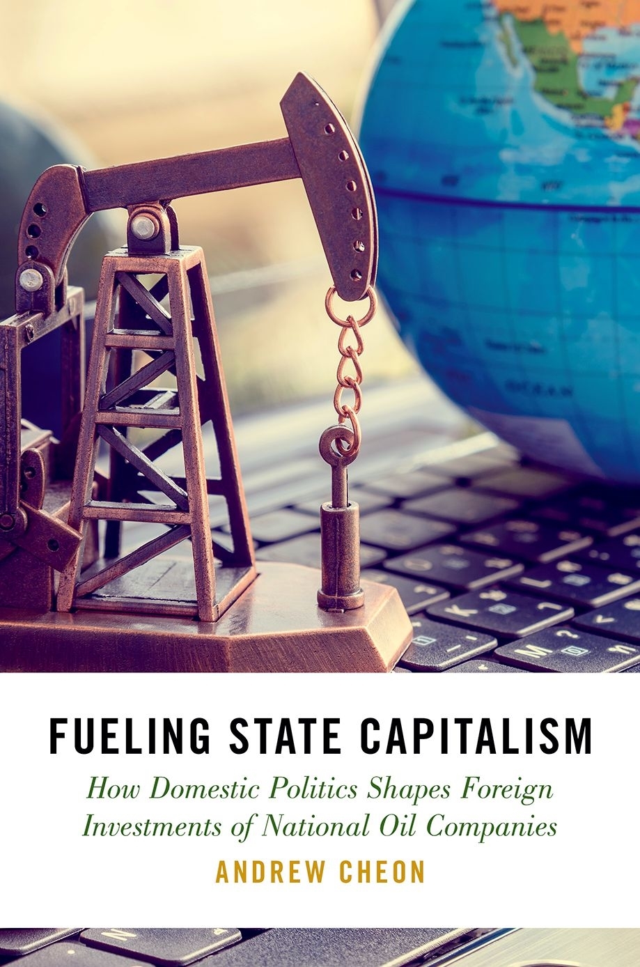 Fueling State Capitalism How Domestic Politics Shapes Foreign Investments Of National Oil Companies Andrew Cheon