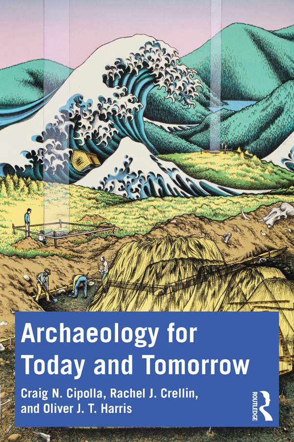 Archaeology For Today And Tomorrow Craig N Cipollarachel J Crellinoliver J T Harris Rachel J Crellin Oliver J T Harris