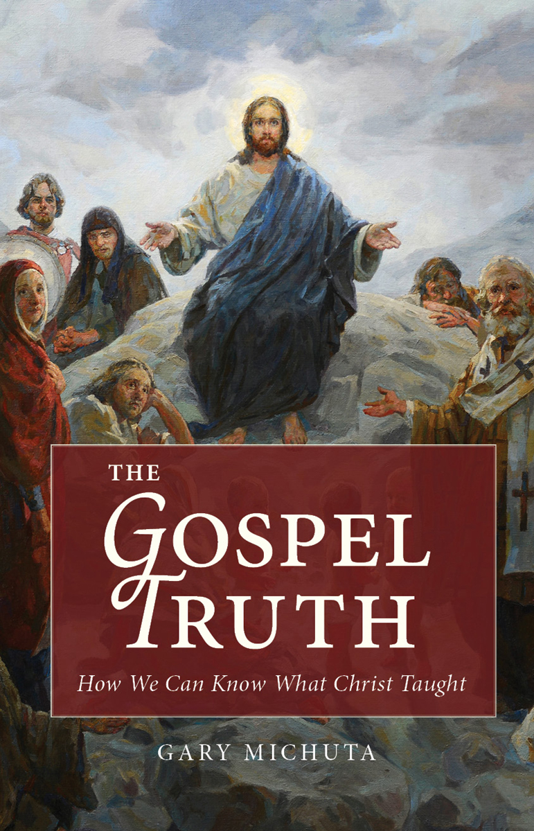 The Gospel Truth How We Can Know What Christ Taught Gary Michuta