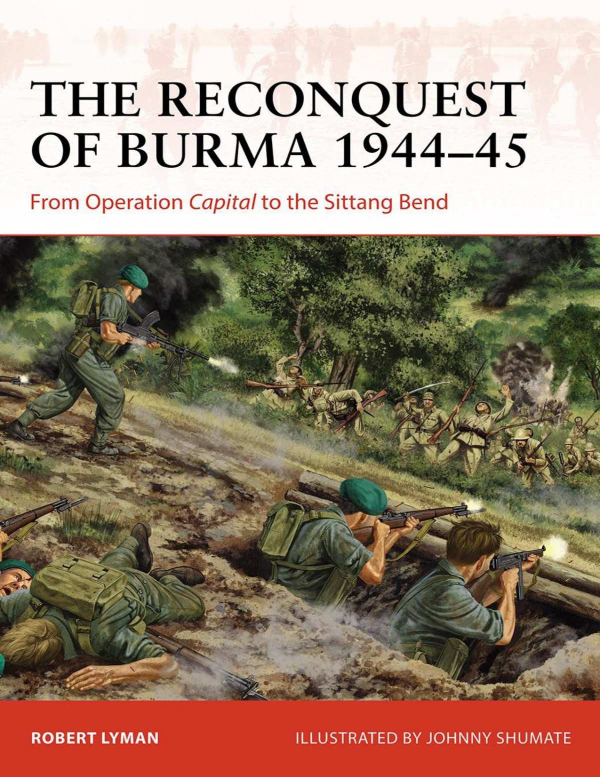 The Reconquest Of Burma 194445 From Operation Capital To The Sittang Bend Robert Lyman Johnny Shumate