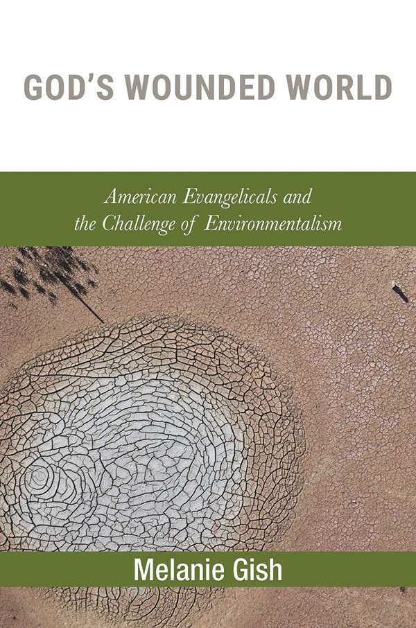 Gods Wounded World American Evangelicals And The Challenge Of Environmentalism Melanie Gish