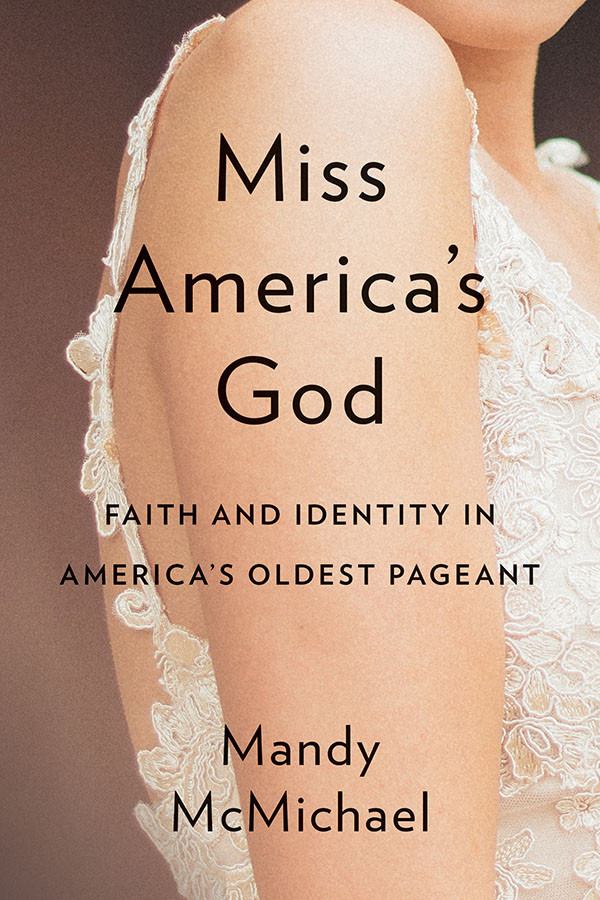 Miss Americas God Faith And Identity In Americas Oldest Pageant Mcmichael