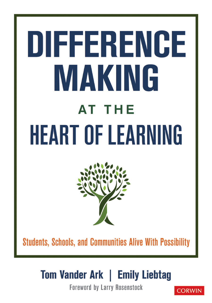 Difference Making At The Heart Of Learning Students Schools And Communities Alive With Possibility Tom Vander Ark