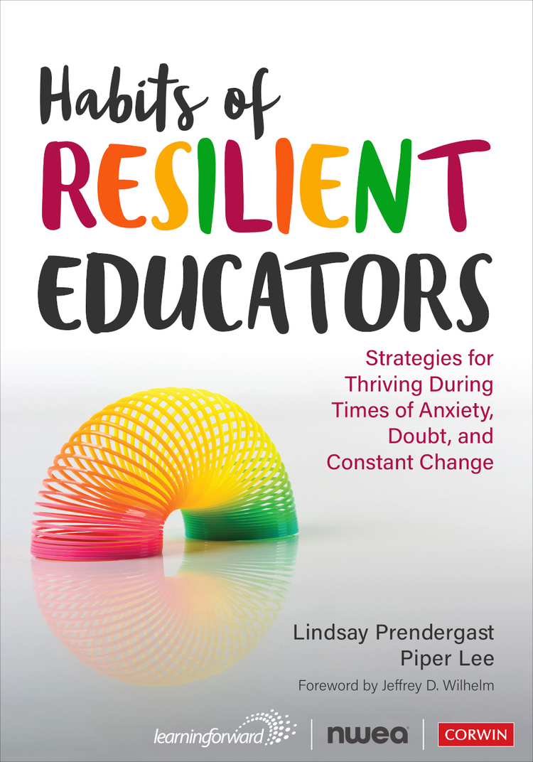 Habits Of Resilient Educators Strategies For Thriving During Times Of Anxiety Doubt And Constant Change Lindsay Prendergast