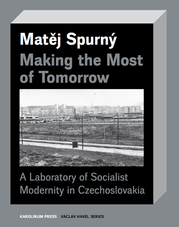 Making The Most Of Tomorrow A Laboratory Of Socialist Modernity In Czechoslovakia Spurn