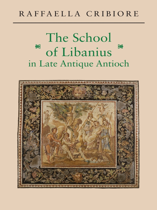 The School Of Libanius In Late Antique Antioch Cribiore Raffaella