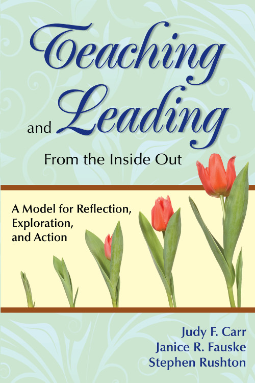 Teaching And Leading From The Inside Out Judy F Carrjanice R Fauskestephen Rushton Janice R Fauske Stephen Rushton
