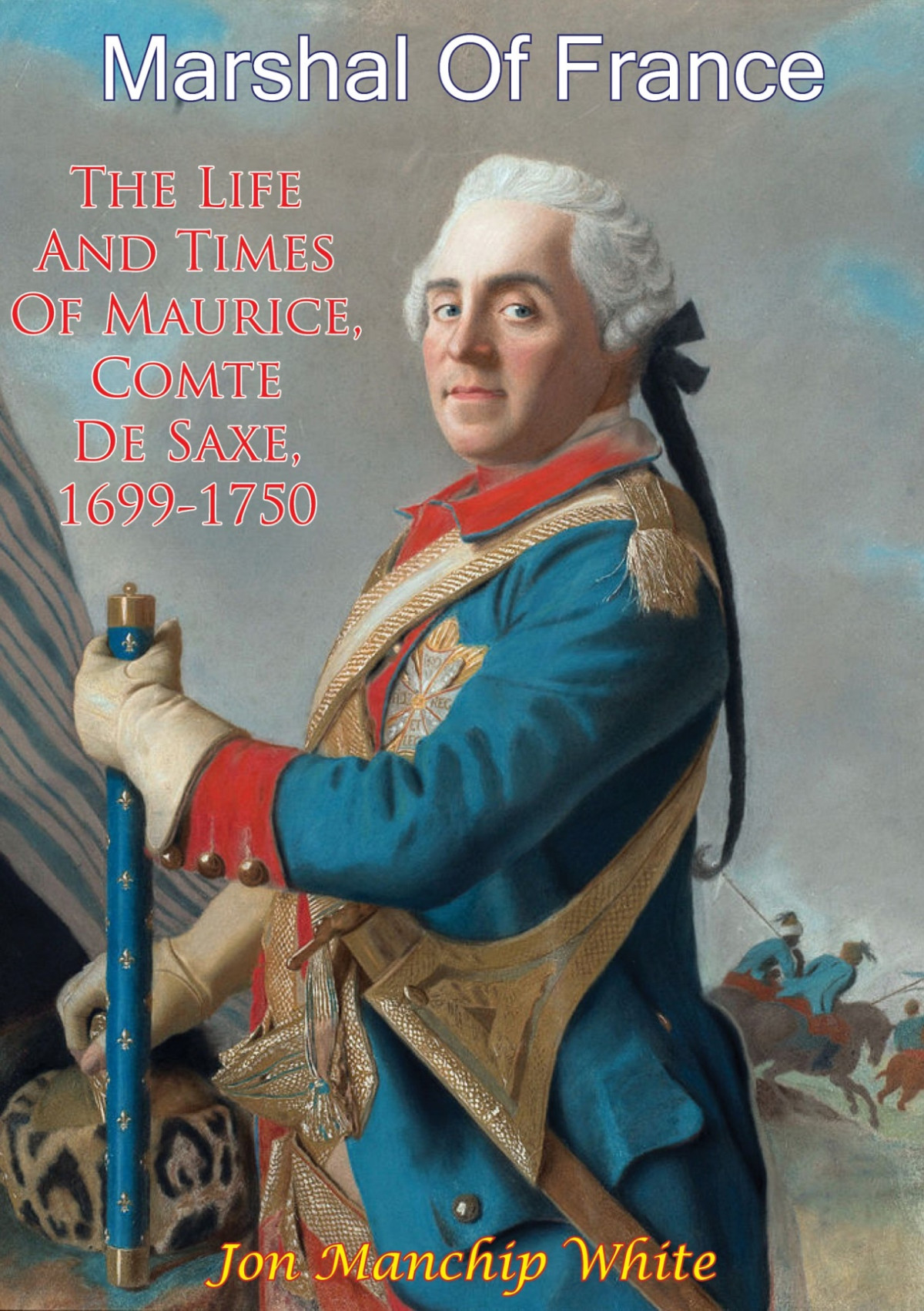 Marshal Of France The Life And Times Of Maurice Comte De Saxe 16991750 Jon Manchip White
