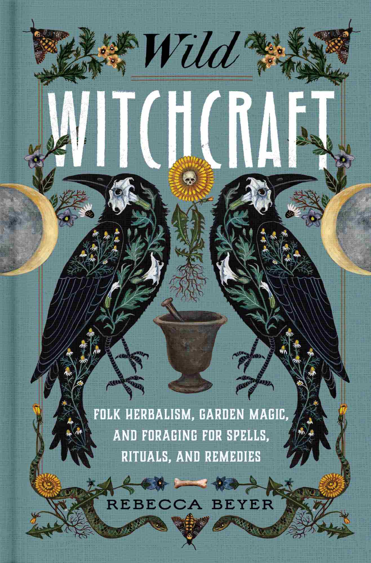 Wild Witchcraft Folk Herbalism Garden Magic And Foraging For Spells Rituals And Remedies Rebecca Beyer