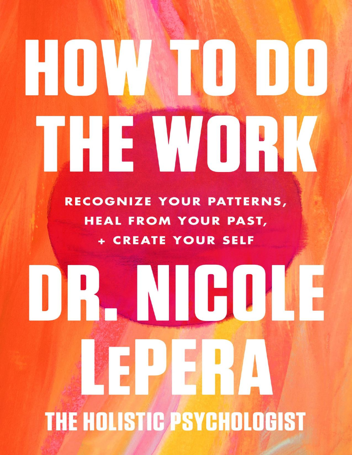 How To Do The Work Recognize Your Patterns Heal From Your Past And Create Your Self Dr Nicole Lepera