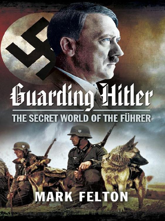 Guarding Hitler The Secret World Of The Fuhrer Mark Felton