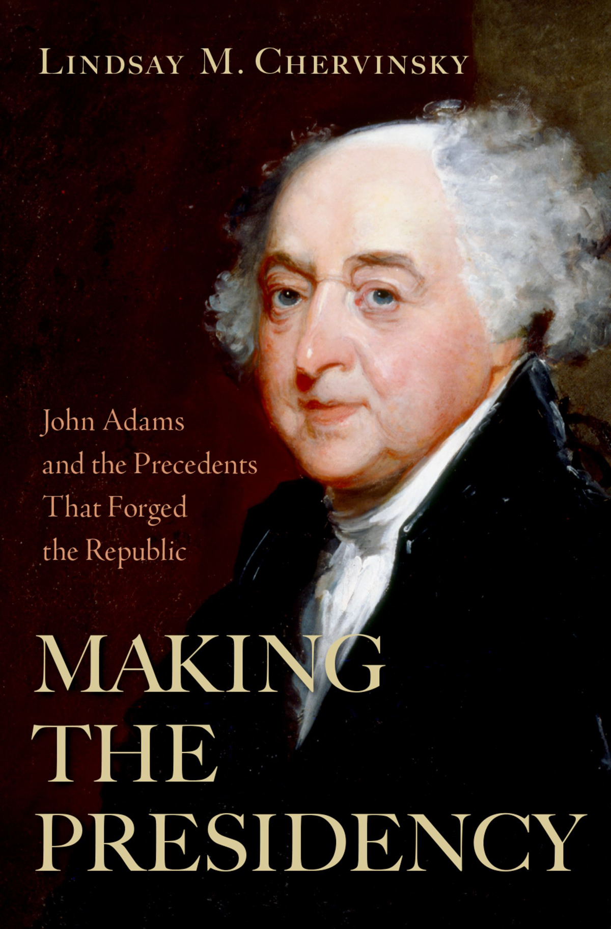 Making The Presidency John Adams And The Precedents That Forged The Republic Lindsay M Chervinsky