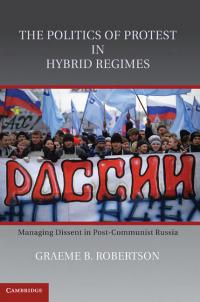 The Politics Of Protest In Hybrid Regimes Managing Dissent In Postcommunist Russia