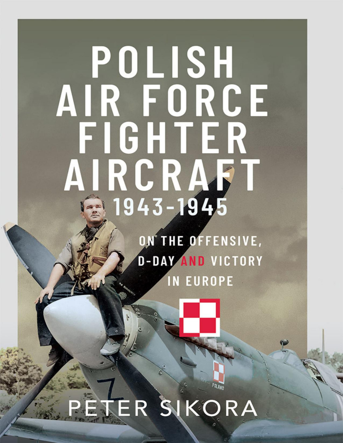 Polish Air Force Fighter Aircraft 19431945 On The Offensive Dday And Victory In Europe Peter Sikora