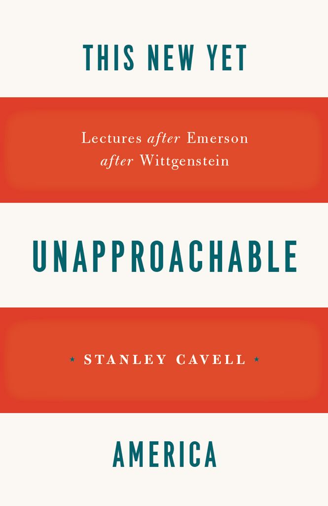 This New Yet Unapproachable America Lectures After Emerson After Wittgenstein Frederick Ives Carpenter Lectures Cavell
