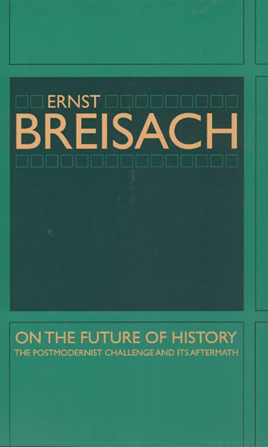 On The Future Of History The Postmodernist Challenge And Its Aftermath 1st Edition Ernst Breisach