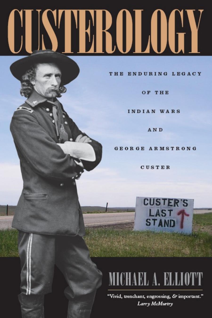 Custerology The Enduring Legacy Of The Indian Wars And George Armstrong Custer Michael A Elliott
