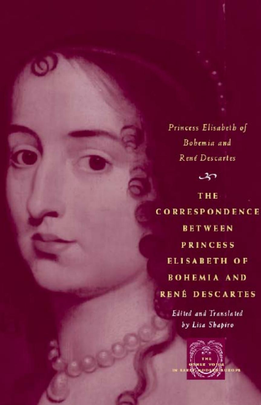 The Correspondence Between Princess Elisabeth Of Bohemia And Rene Descartes Lisa Shapiro