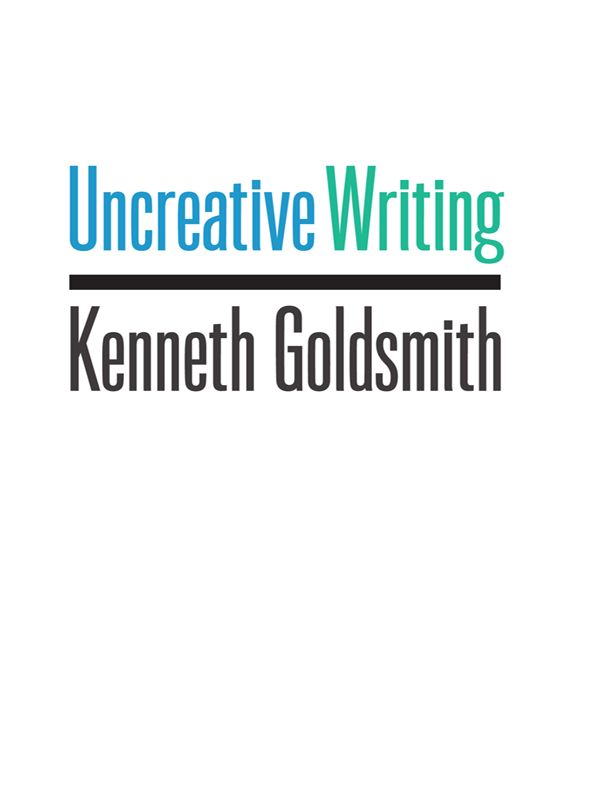 Uncreative Writing Managing Language In The Digital Age Kenneth Goldsmith