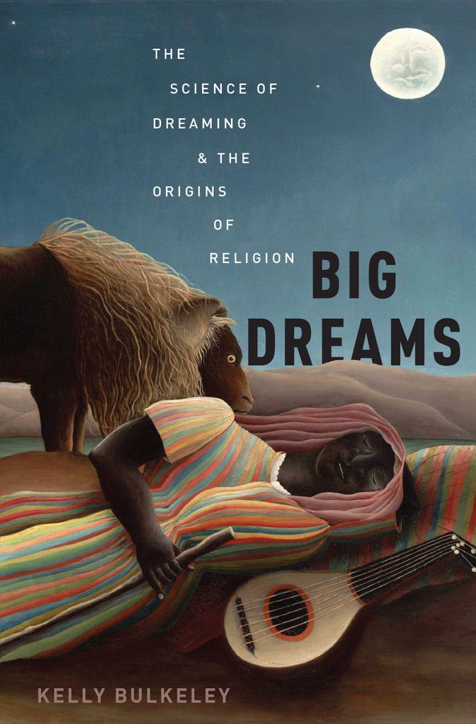 Big Dreams The Science Of Dreaming And The Origins Of Religion Kelly Bulkeley