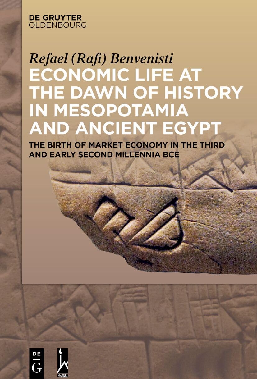 Economic Life At The Dawn Of History In Mesopotamia And Ancient Egypt The Birth Of Market Economy In The Third And Early Second Millennia Bce Refael Rafi Benvenisti