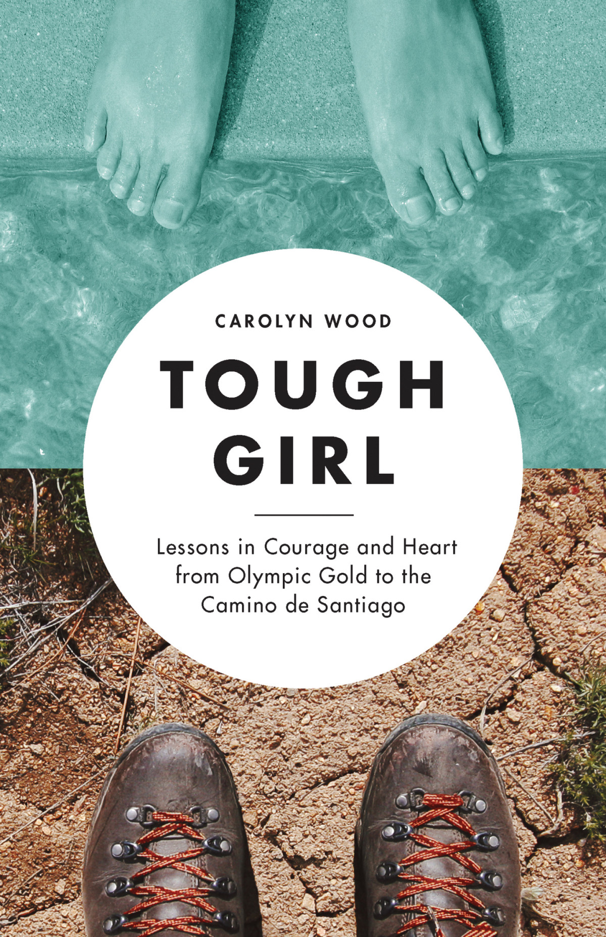 Tough Girl Lessons In Courage And Heart From Olympic Gold To The Camino De Santiago Carolyn Wood