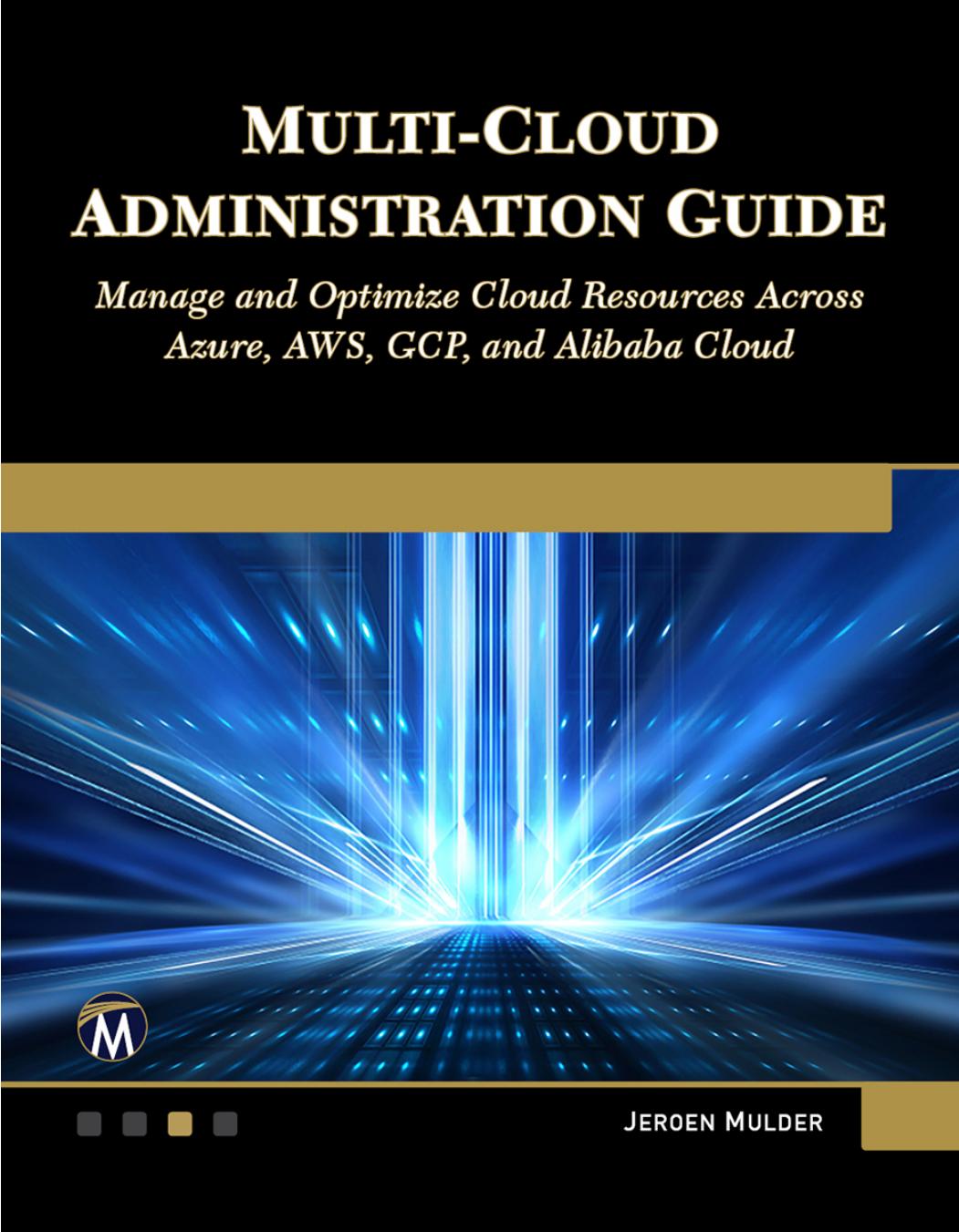 Multicloud Administration Guide Manage And Optimize Cloud Resources Across Azure Aws Gcp And Alibaba Cloud Jeroen Mulder