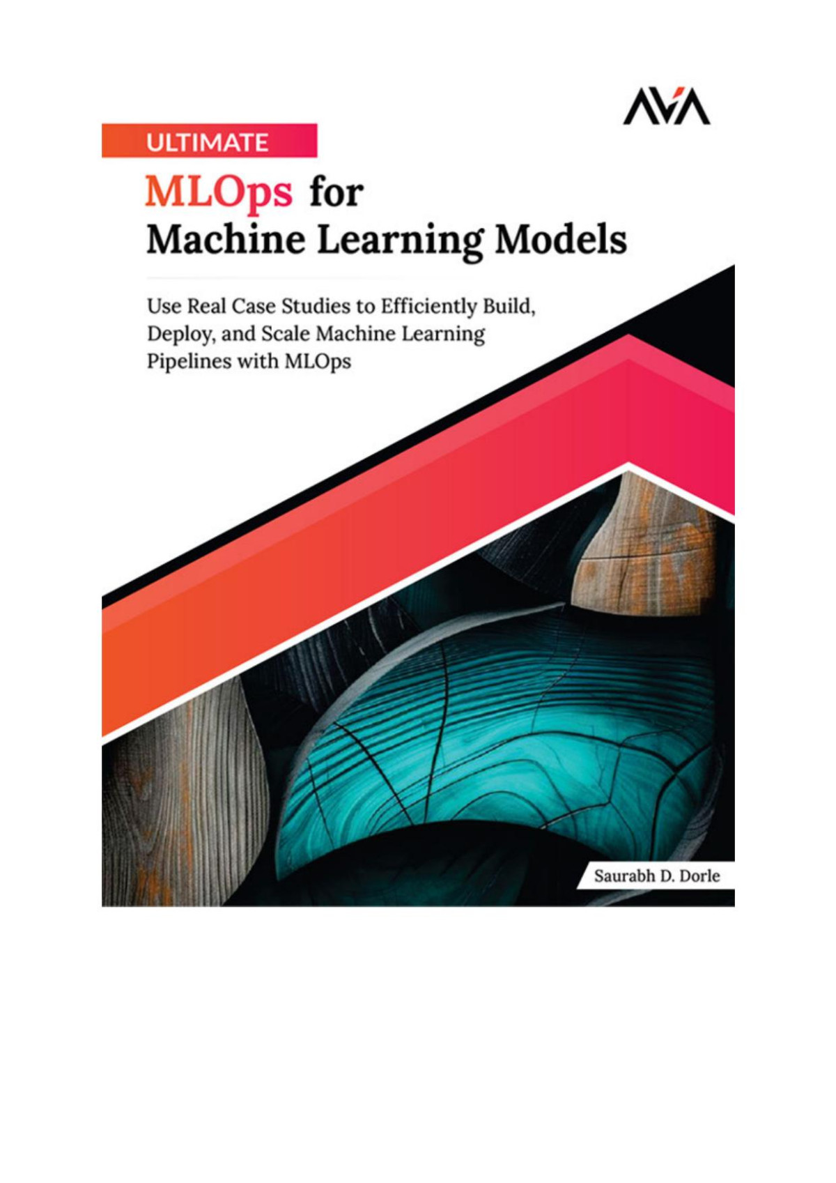 Ultimate Mlops For Machine Learning Models Use Real Case Studies To Efficiently Build Deploy And Scale Machine Learning Pipelines With Mlops