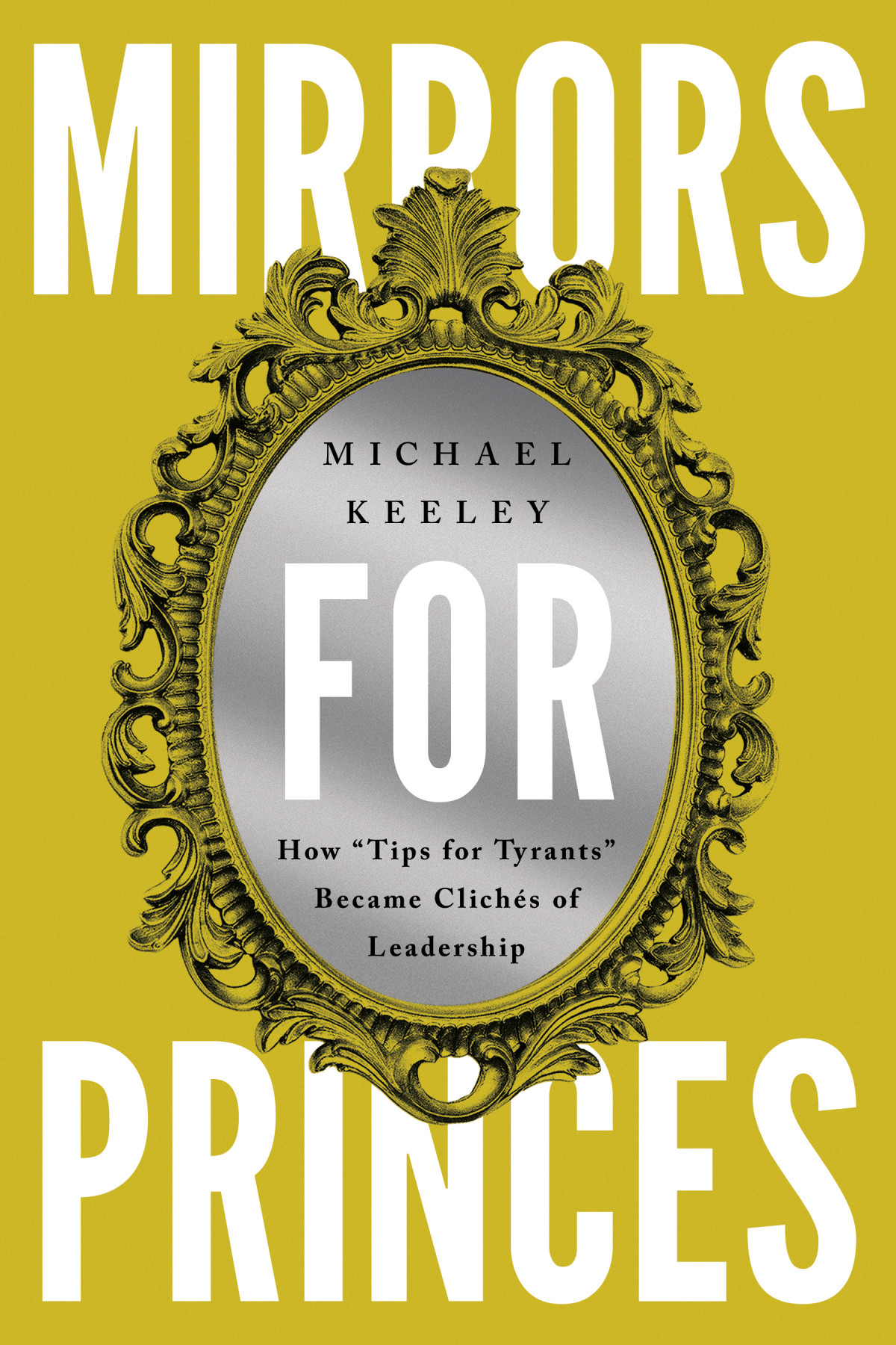 Mirrors For Princes How Tips For Tyrants Became Cliches Of Leadership Michael Keeley