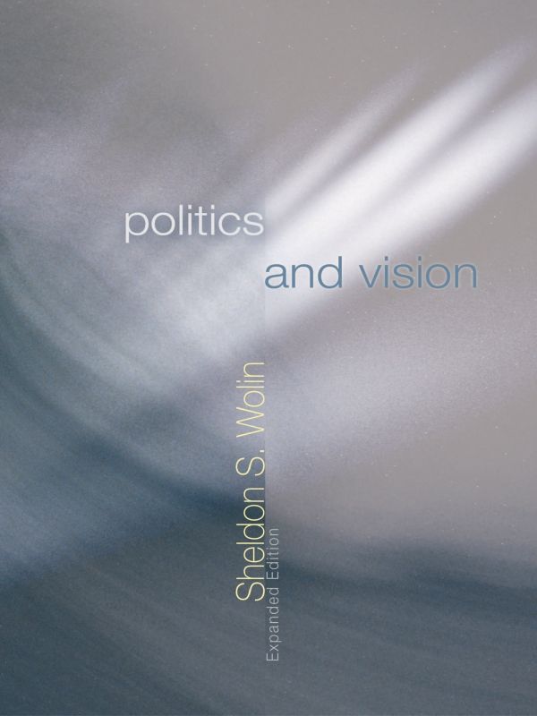 Politics And Vision Continuity And Innovation In Western Political Thought Expanded Edition Sheldon S Wolin
