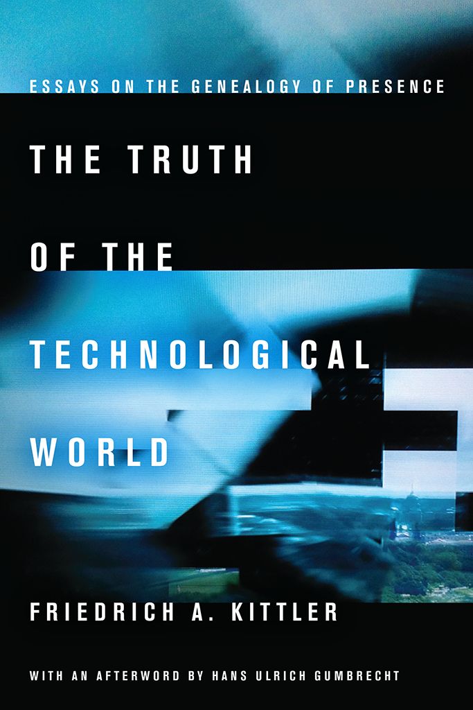 The Truth Of The Technological World Essays On The Genealogy Of Presence Friedrich Kittler